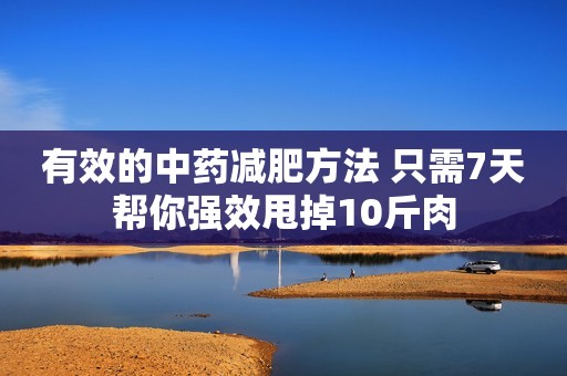 有效的中药减肥方法 只需7天帮你强效甩掉10斤肉