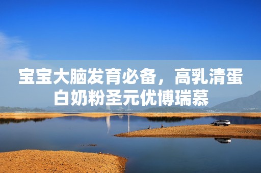 宝宝大脑发育必备，高乳清蛋白奶粉圣元优博瑞慕