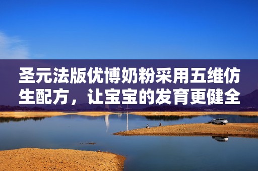 圣元法版优博奶粉采用五维仿生配方，让宝宝的发育更健全