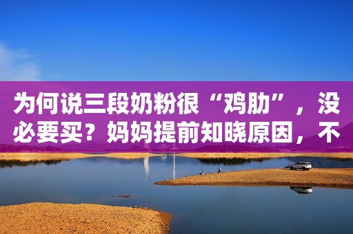 为何说三段奶粉很“鸡肋”，没必要买？妈妈提前知晓原因，不踩坑