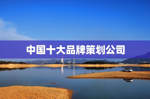 中国十大品牌策划公司