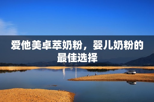 爱他美卓萃奶粉，婴儿奶粉的最佳选择