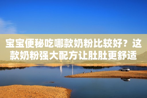 宝宝便秘吃哪款奶粉比较好？这款奶粉强大配方让肚肚更舒适