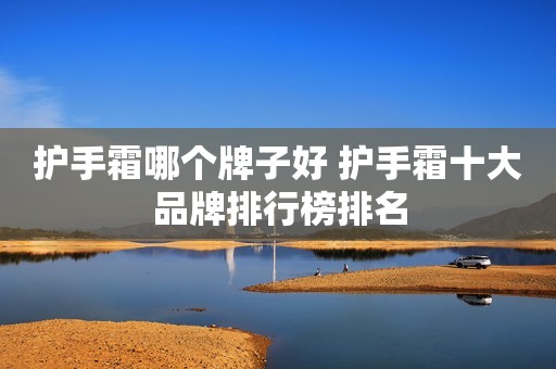 护手霜哪个牌子好 护手霜十大品牌排行榜排名