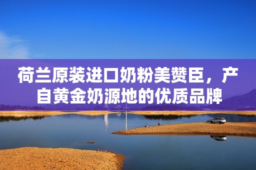 荷兰原装进口奶粉美赞臣，产自黄金奶源地的优质品牌