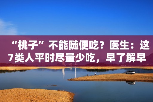 “桃子”不能随便吃？医生：这7类人平时尽量少吃，早了解早受益