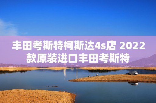 丰田考斯特柯斯达4s店 2022款原装进口丰田考斯特