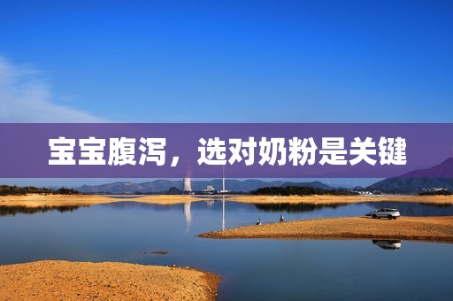宝宝腹泻，选对奶粉是关键