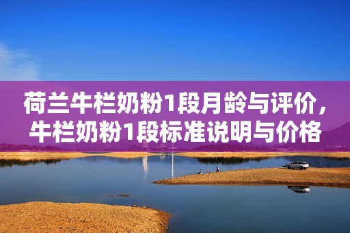 荷兰牛栏奶粉1段月龄与评价，牛栏奶粉1段标准说明与价格