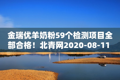 金瑞优羊奶粉59个检测项目全部合格！北青网2020-08-11 19:33北青网2020-08-11 19:33
