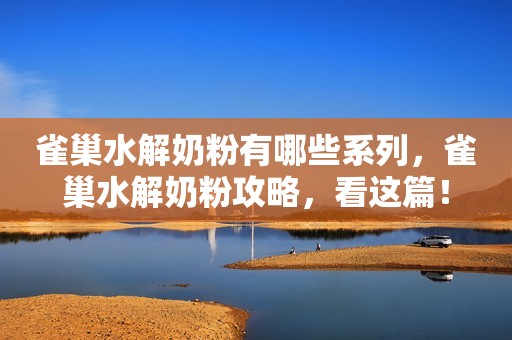 雀巢水解奶粉有哪些系列，雀巢水解奶粉攻略，看这篇！