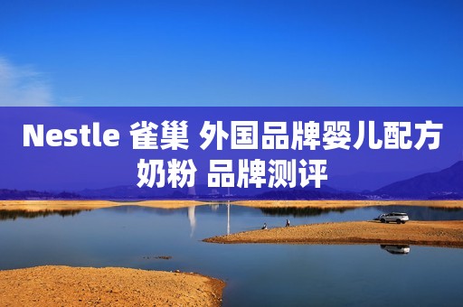 Nestle 雀巢 外国品牌婴儿配方奶粉 品牌测评