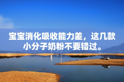 宝宝消化吸收能力差，这几款小分子奶粉不要错过。