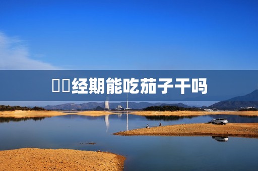 ​​经期能吃茄子干吗