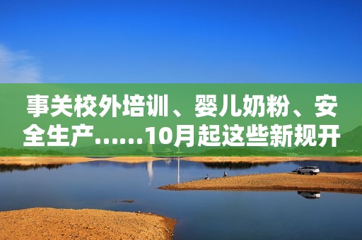 事关校外培训、婴儿奶粉、安全生产……10月起这些新规开始实施人民网江苏频道2023-10-01 11:57江苏人民网江苏频道2023-10-01 11:57江苏