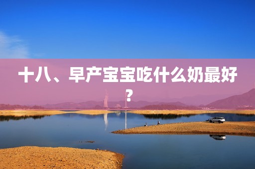 十八、早产宝宝吃什么奶最好？