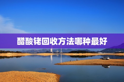 醋酸铑回收方法哪种最好