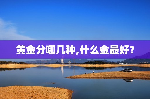 黄金分哪几种,什么金最好？
