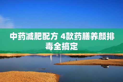 中药减肥配方 4款药膳养颜排毒全搞定