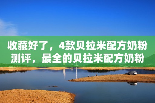 收藏好了，4款贝拉米配方奶粉测评，最全的贝拉米配方奶粉...