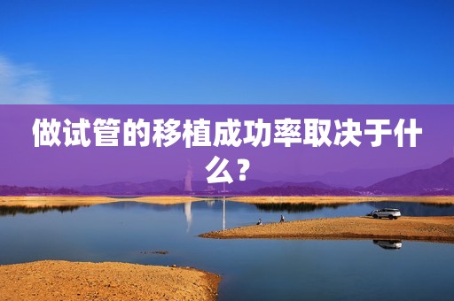 做试管的移植成功率取决于什么？