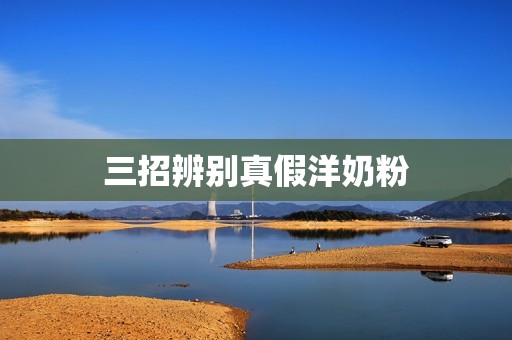 三招辨别真假洋奶粉