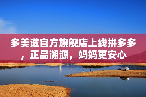 多美滋官方旗舰店上线拼多多，正品溯源，妈妈更安心