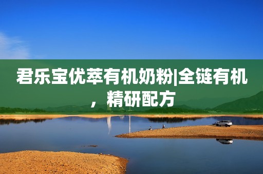 君乐宝优萃有机奶粉|全链有机，精研配方
