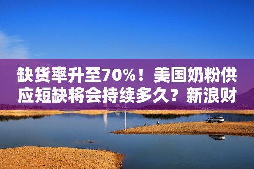 缺货率升至70%！美国奶粉供应短缺将会持续多久？新浪财经2022-05-30 16:36新浪财经2022-05-30 16:36