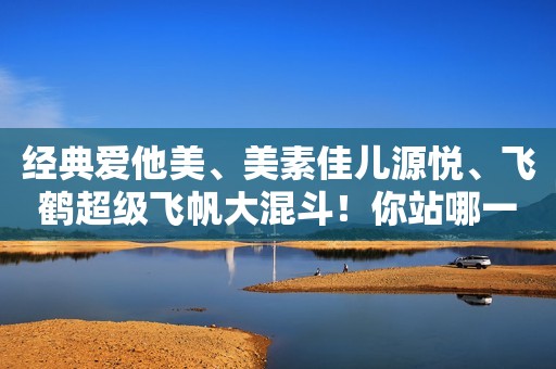 经典爱他美、美素佳儿源悦、飞鹤超级飞帆大混斗！你站哪一方？新育儿指南针2022-12-28 21:55江西新育儿指南针2022-12-28 21:55江西