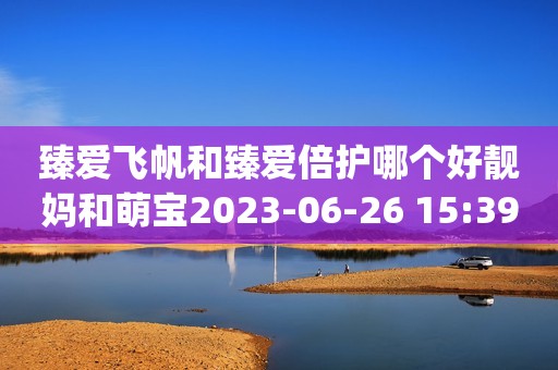 臻爱飞帆和臻爱倍护哪个好靓妈和萌宝2023-06-26 15:39湖北靓妈和萌宝2023-06-26 15:39湖北¥0.2¥0.2飞鹤臻爱倍护超级飞帆幼儿配方奶粉3段(12-36个月适用) 900克乳铁蛋白京东月销量1万好评率98%无理由退换京东配送飞鹤臻爱倍护超级飞帆幼儿配方奶粉3段(12-36个月适用) 900克乳铁蛋白¥243.6