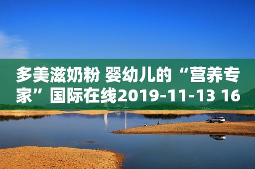 多美滋奶粉 婴幼儿的“营养专家”国际在线2019-11-13 16:11国际在线2019-11-13 16:11