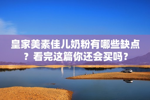 皇家美素佳儿奶粉有哪些缺点？看完这篇你还会买吗？