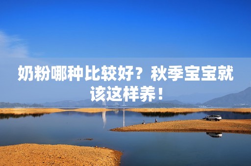 奶粉哪种比较好？秋季宝宝就该这样养！