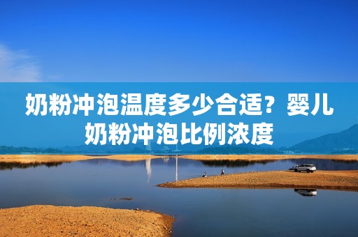 奶粉冲泡温度多少合适？婴儿奶粉冲泡比例浓度