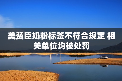 美赞臣奶粉标签不符合规定 相关单位均被处罚