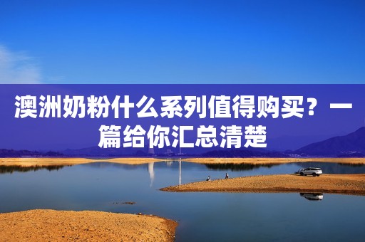 澳洲奶粉什么系列值得购买？一篇给你汇总清楚