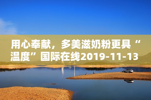用心奉献，多美滋奶粉更具“温度”国际在线2019-11-13 16:16国际在线2019-11-13 16:16