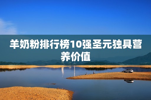 羊奶粉排行榜10强圣元独具营养价值