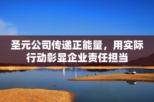 圣元公司传递正能量，用实际行动彰显企业责任担当