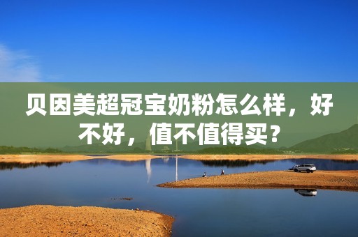 贝因美超冠宝奶粉怎么样，好不好，值不值得买？