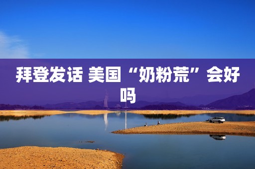 拜登发话 美国“奶粉荒”会好吗