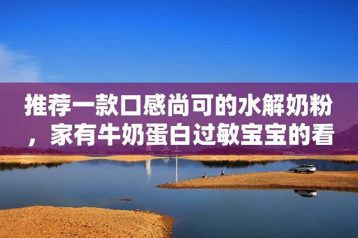 推荐一款口感尚可的水解奶粉，家有牛奶蛋白过敏宝宝的看过来