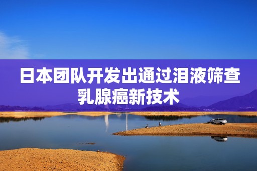 日本团队开发出通过泪液筛查乳腺癌新技术