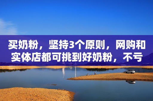 买奶粉，坚持3个原则，网购和实体店都可挑到好奶粉，不亏还赚了