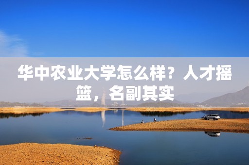 华中农业大学怎么样？人才摇篮，名副其实