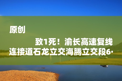 原创
            致1死！渝长高速复线连接道石龙立交海腾立交段6·30坍塌事故查明