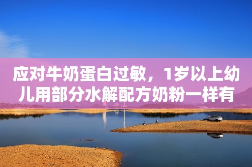 应对牛奶蛋白过敏，1岁以上幼儿用部分水解配方奶粉一样有效