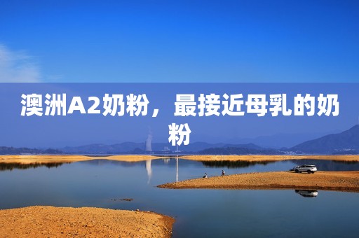 澳洲A2奶粉，最接近母乳的奶粉