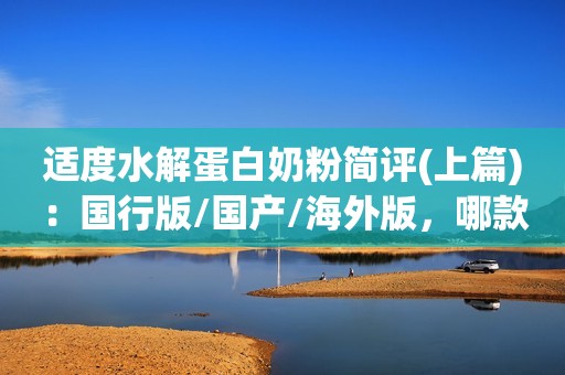 适度水解蛋白奶粉简评(上篇)：国行版/国产/海外版，哪款值得买？